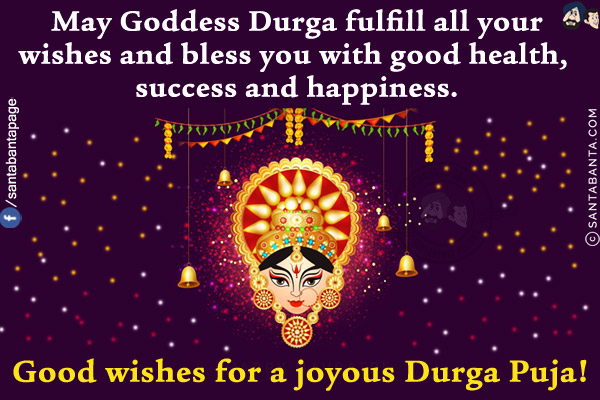 May Goddess Durga fulfill all your wishes and bless you with good health, success and happiness.<br/>
Good wishes for a joyous Durga Puja!