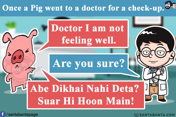 Once a Pig went to a doctor for a check-up.<br/>
Pig: Doctor I am not feeling well.<br/>
Doctor: Are you sure?<br/>
Pig: Abe Dikhai Nahi Deta? Suar Hi Hoon Main!