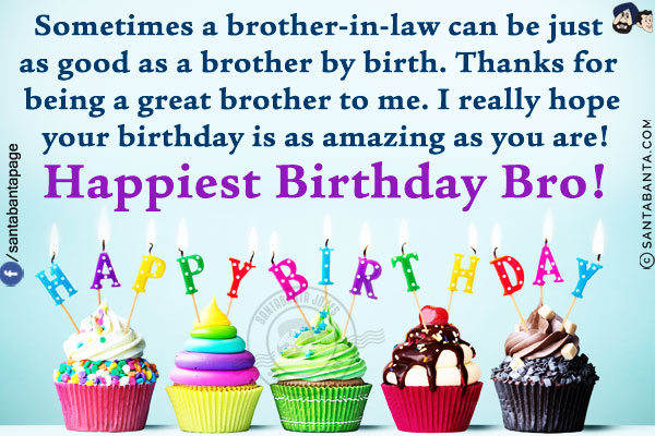 Sometimes a brother-in-law can be just as good as a brother by birth. Thanks for being a great brother to me. I really hope your birthday is as amazing as you are!<br/>
Happiest Birthday Bro!