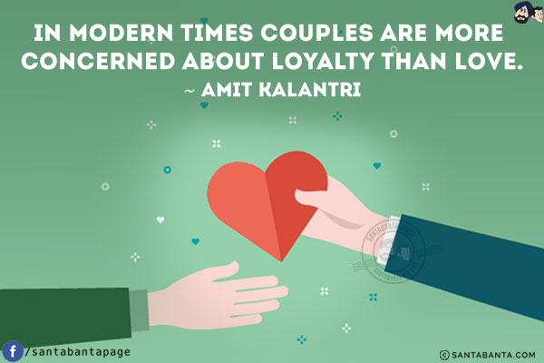 In modern times couples are more concerned about loyalty than love.