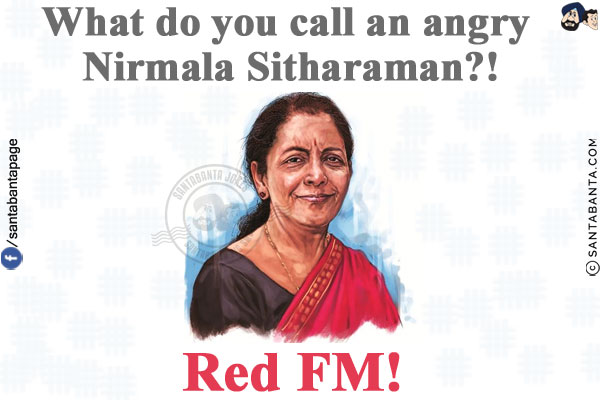 What do you call an angry Nirmala Sitharaman?!<br/>
.<br/>
.<br/>
.<br/>
.<br/>
.<br/>
.<br/>
Red FM!