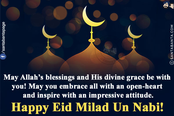 May Allah's blessings and His divine grace be with you! May you embrace all with an open-heart and inspire with an impressive attitude.<br/>
Happy Eid Milad Un Nabi!