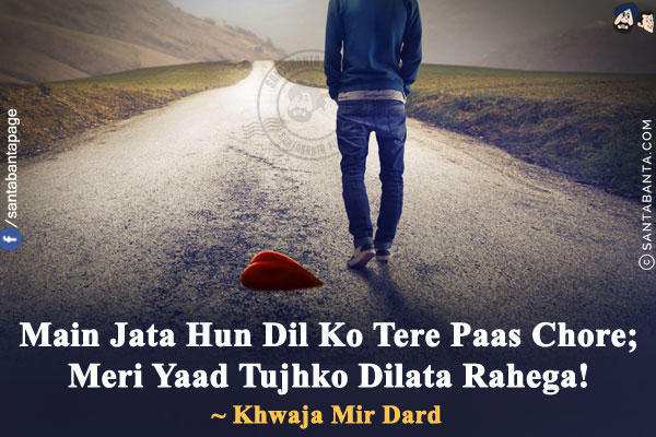 Main Jata Hun Dil Ko Tere Paas Chore;<br/>
Meri Yaad Tujhko Dilata Rahega!