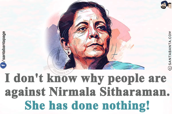 I don't know why people are against Nirmala Sitharaman.<br/>
She has done nothing!