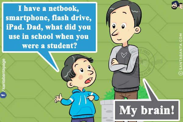 Kid: I have a netbook, smartphone, flash drive, iPad. Dad, what did you use in school when you were a student?<br/>
Dad: My brain!