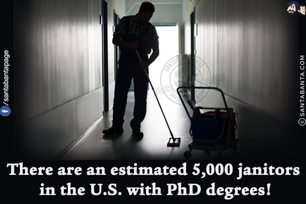 There are an estimated 5,000 janitors in the U.S. with PhD degrees!