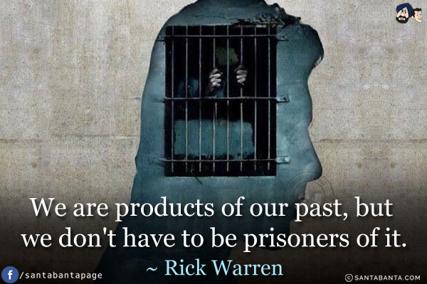 We are products of our past, but we don't have to be prisoners of it.