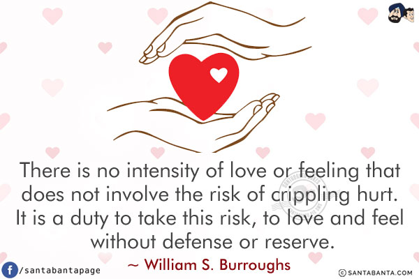 There is no intensity of love or feeling that does not involve the risk of crippling hurt. It is a duty to take this risk, to love and feel without defense or reserve.