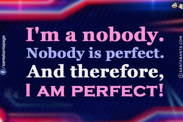 I'm a nobody.<br/>
Nobody is perfect.<br/>
And therefore, I am perfect!