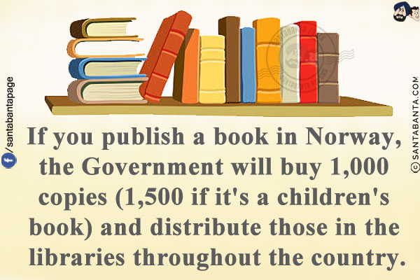 If you publish a book in Norway, the Government will buy 1,000 copies (1,500 if it's a children's book) and distribute those in the libraries throughout the country.