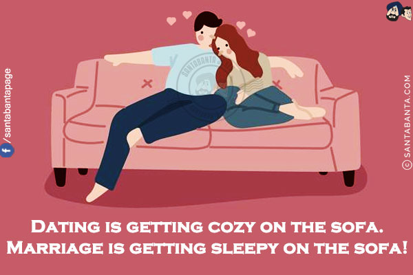 Dating is getting cozy on the sofa.<br/>
Marriage is getting sleepy on the sofa!