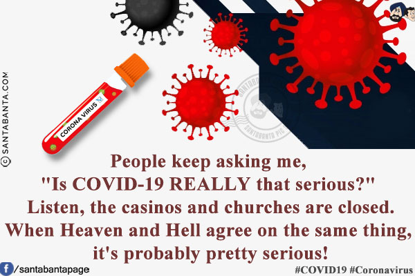 People keep asking me, `Is COVID-19 REALLY that serious?` Listen, the casinos and churches are closed.<br/>
When Heaven and Hell agree on the same thing, it's probably pretty serious!<br/>
#COVID19 #Coronavirus