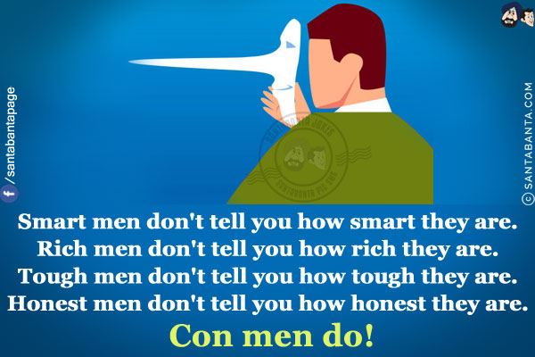 Smart men don't tell you how smart they are.<br/>
Rich men don't tell you how rich they are.<br/>
Tough men don't tell you how tough they are.<br/>
Honest men don't tell you how honest they are.<br/>
Con men do!