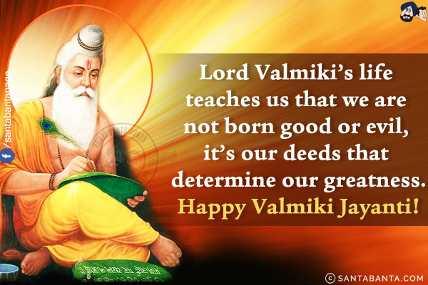 Lord Valmiki's life teaches us that we are not born good or evil, it's our deeds that determine our greatness.<br/>
Happy Valmiki Jayanti!