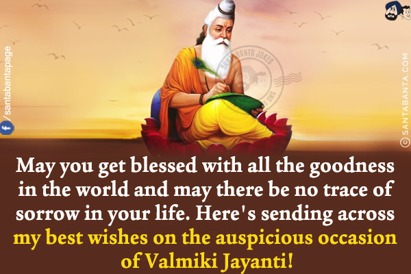 May you get blessed with all the goodness in the world and may there be no trace of sorrow in your life.<br/>
Here's sending across my best wishes on the auspicious occasion of Valmiki Jayanti!