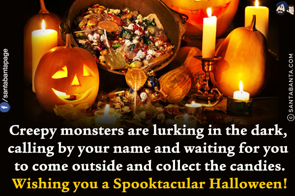 Creepy monsters are lurking in the dark, calling by your name and waiting for you to come outside and collect the candies.<br/>
Wishing you a Spooktacular Halloween!