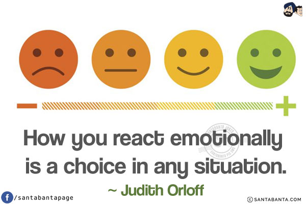 How you react emotionally is a choice in any situation.