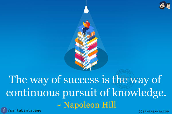 The way of success is the way of continuous pursuit of knowledge.