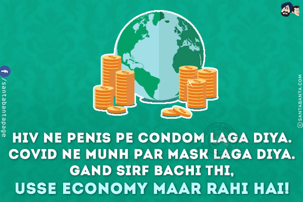 HIV Ne Penis Pe Condom Laga Diya.<br/>
COVID Ne Munh Par Mask Laga Diya.<br/>
Gand Sirf Bachi Thi, Usse Economy Maar Rahi Hai!