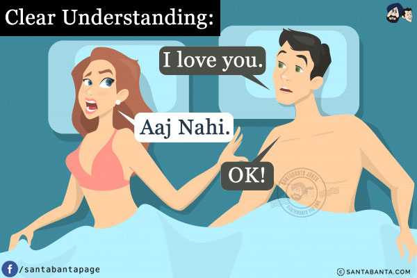 Clear Understanding:<br/>
Husband: I love you.<br/>
Wife: Aaj Nahi.<br/>
Husband: OK!