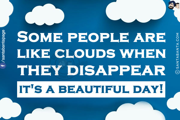 Some people are like clouds. When they disappear, it's a beautiful day!