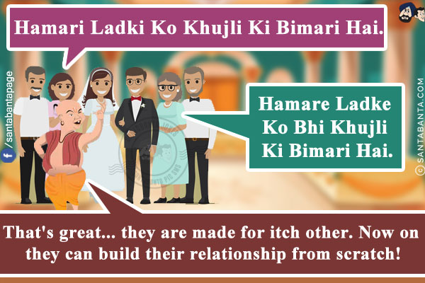 Ladki Wale: Hamari Ladki Ko Khujli Ki Bimari Hai.<br/>
Ladke Wale: Hamare Ladke Ko Bhi Khujli Ki Bimari Hai.<br/>
Pujari: That's great... they are made for itch other. Now on they can build their relationship from scratch!