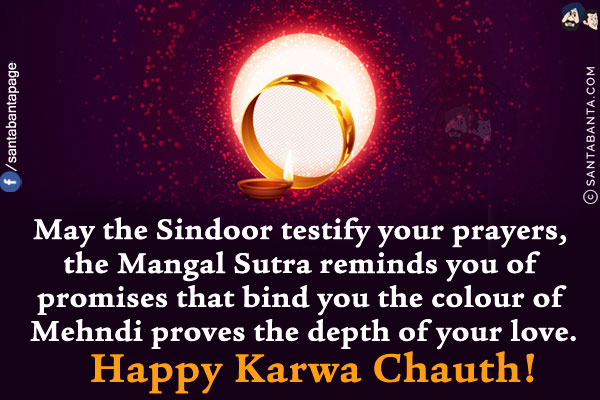 May the Sindoor testify your prayers;<br/>
The Mangal Sutra reminds you of promises that bind you;<br/>
The colour of Mehndi proves the depth of your love.<br/>
Happy Karwa Chauth!