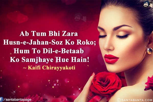 Ab Tum Bhi Zara Husn-e-Jahan-Soz Ko Roko;<br/>
Hum To Dil-e-Betaab Ko Samjhaye Hue Hain!