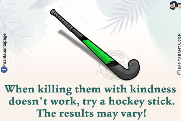 When killing them with kindness doesn't work, try a hockey stick.<br/>
The results may vary!