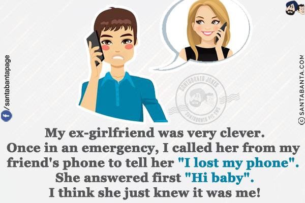 My ex-girlfriend was very clever.<br/>
Once in an emergency, I called her from my friend's phone to tell her `I lost my phone`. She answered first `Hi baby`.<br/>
I think she just knew it was me!