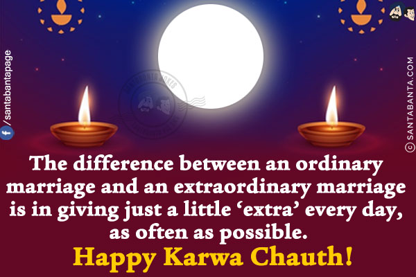 The difference between an ordinary marriage and an extraordinary marriage is in giving just a little 'extra' every day, as often as possible.<br/>
Happy Karwa Chauth!