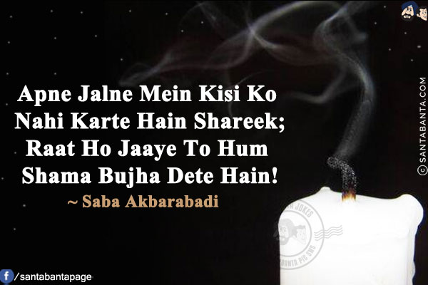 Apne Jalne Mein Kisi Ko Nahi Karte Hain Shareek;<br/>
Raat Ho Jaaye To Hum Shama Bujha Dete Hain!