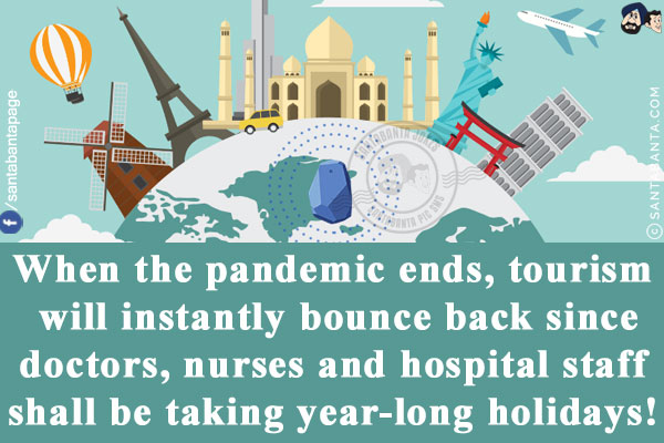 When the pandemic ends, tourism will instantly bounce back since doctors, nurses and hospital staff shall be taking year-long holidays!