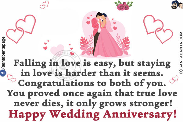 Falling in love is easy, but staying in love is harder than it seems. Congratulations to both of you. You proved once again that true love never dies, it only grows stronger!<br/>
Happy Wedding Anniversary!