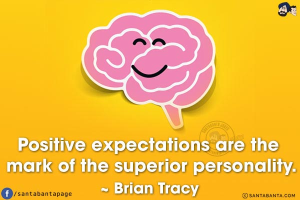 Positive expectations are the mark of the superior personality.