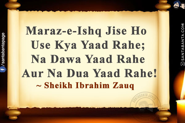 Maraz-e-Ishq Jise Ho Use Kya Yaad Rahe;<br/>
Na Dawa Yaad Rahe Aur Na Dua Yaad Rahe!