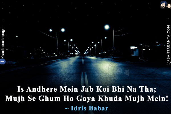 Is Andhere Mein Jab Koi Bhi Na Tha;<br/>
Mujh Se Ghum Ho Gaya Khuda Mujh Mein!