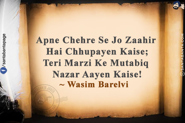 Apne Chehre Se Jo Zaahir Hai Chhupayen Kaise;<br/>
Teri Marzi Ke Mutabiq Nazar Aayen Kaise!