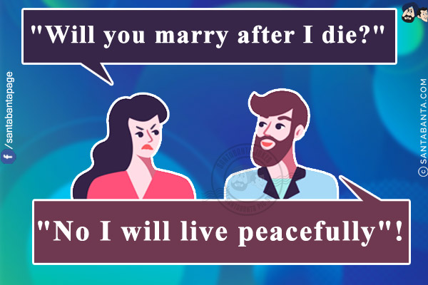 The wife asks her wife, `Will you marry after I die?`<br/>
The husband responds, `No I will live peacefully`!