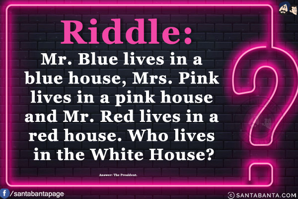 Mr. Blue lives in a blue house, Mrs. Pink lives in a pink house and Mr. Red lives in a red house. Who lives in the White House?