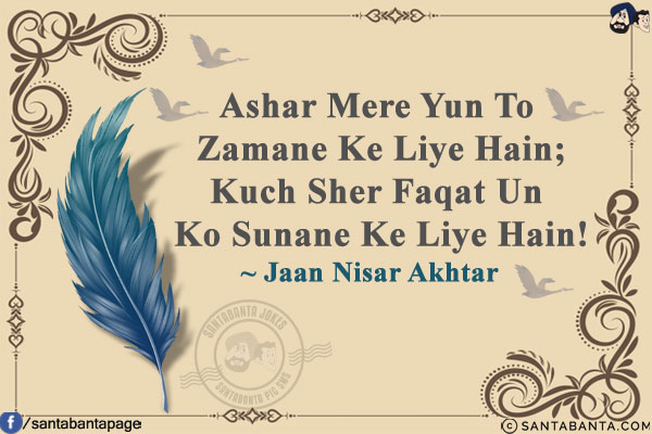 Ashar Mere Yun To Zamane Ke Liye Hain;<br/>
Kuch Sher Faqat Un Ko Sunane Ke Liye Hain!