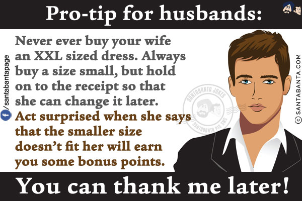 Pro-tip for husbands:
<br/>
Never ever buy your wife an XXL sized dress. Always buy a size small, but hold on to the receipt so that she can change it later.
<br/>
Act surprised when she says that the smaller size doesn't fit her will earn you some bonus points.
<br/>
You can thank me later!