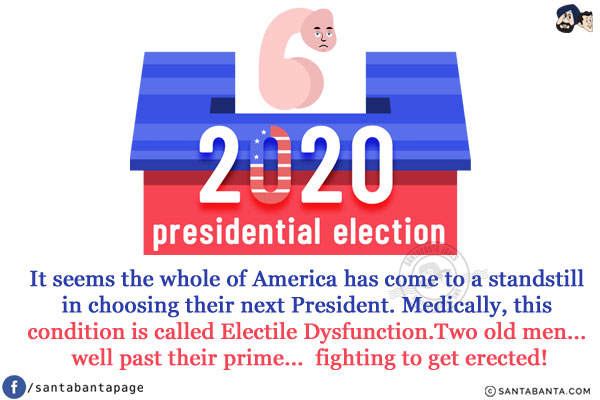 It seems the whole of America has come to a standstill in choosing their next President.<br/>
Medically, this condition is called Electile Dysfunction.
Two old men... well past their prime... fighting to get erected!