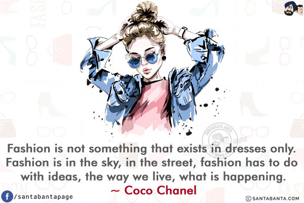 Fashion is not something that exists in dresses only. Fashion is in the sky, in the street, fashion has to do with ideas, the way we live, what is happening.