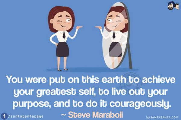 You were put on this earth to achieve your greatest self, to live out your purpose, and to do it courageously.