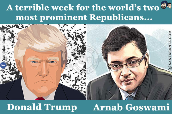 A terrible week for the world's two most prominent Republicans...<br/><br/>

Donald Trump<br/>
Arnab Goswami