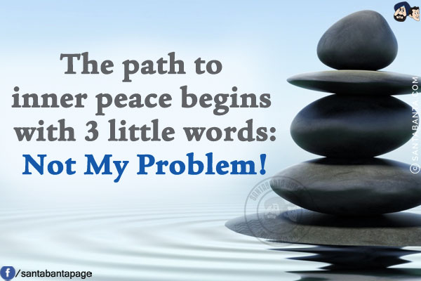 The path to inner peace begins with 3 little words:<br/>
Not My Problem!