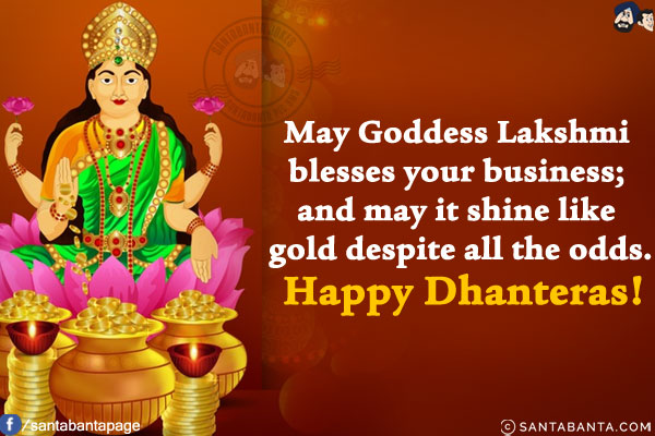 May Goddess Lakshmi blesses your business; and may it shine like gold despite all the odds.<br/>
Happy Dhanteras!