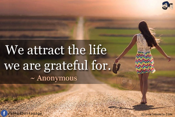 We attract the life we are grateful for.