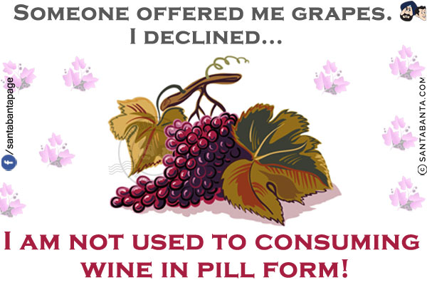 Someone offered me grapes. I declined...<br/>
I am not used to consuming wine in pill form!